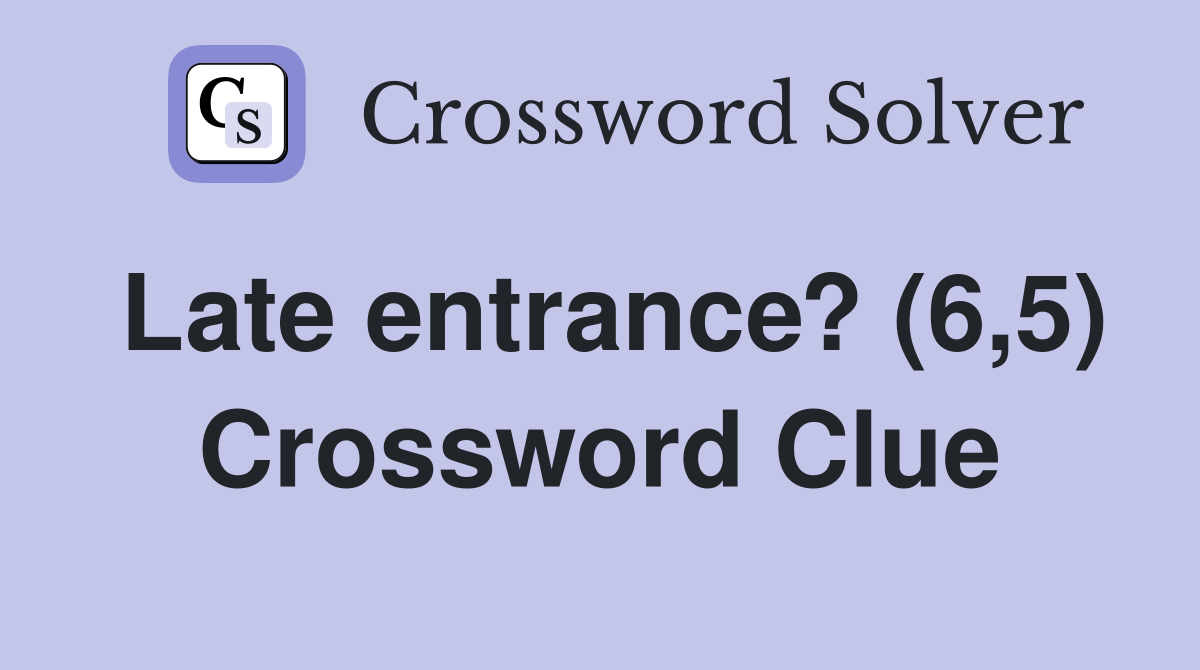 Late entrance? (6,5) Crossword Clue Answers Crossword Solver